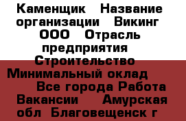 Каменщик › Название организации ­ Викинг, ООО › Отрасль предприятия ­ Строительство › Минимальный оклад ­ 50 000 - Все города Работа » Вакансии   . Амурская обл.,Благовещенск г.